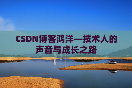 CSDN博客鸿洋—技术人的声音与成长之路